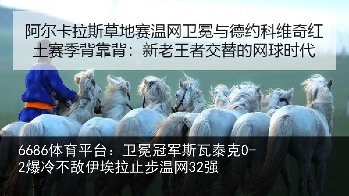 6686体育平台:卫冕冠军斯瓦泰克0-2爆冷不敌伊埃拉止步温网32强