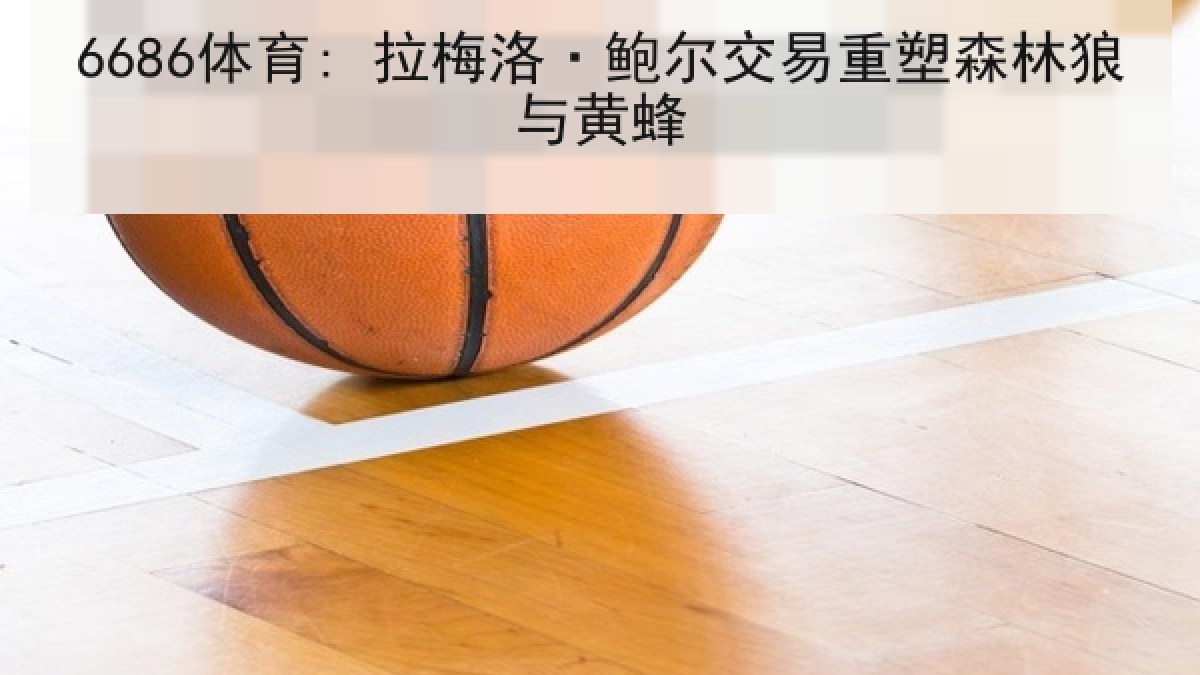 6686体育: 拉梅洛·鲍尔交易重塑森林狼与黄蜂