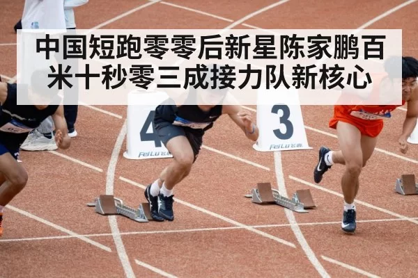 中国短跑零零后新星陈家鹏百米十秒零三成接力队新核心