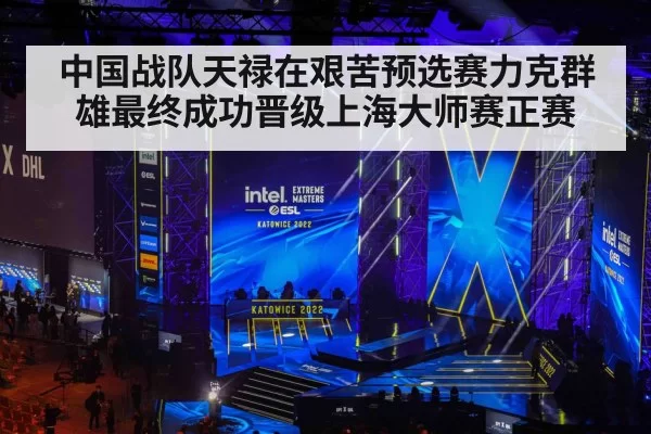 中国战队天禄在艰苦预选赛力克群雄最终成功晋级上海大师赛正赛