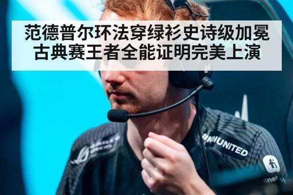 范德普尔环法穿绿衫史诗级加冕 古典赛王者全能证明完美上演