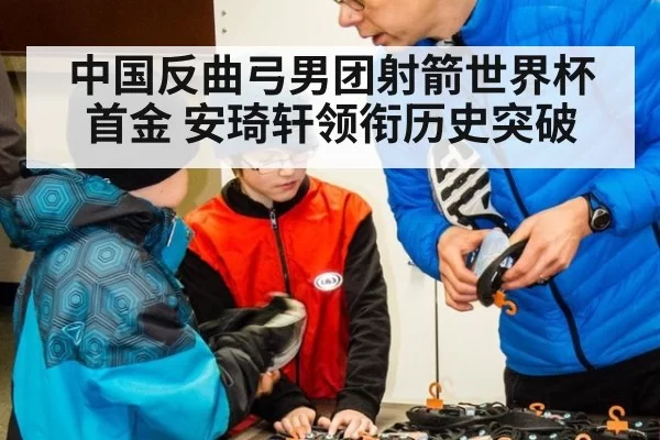 中国反曲弓男团射箭世界杯首金 安琦轩领衔历史突破