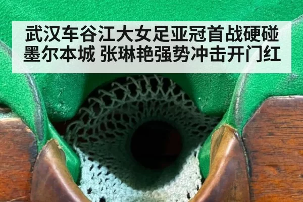 武汉车谷江大女足亚冠首战硬碰墨尔本城 张琳艳强势冲击开门红