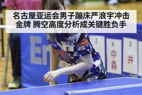 名古屋亚运会男子蹦床严浪宇冲击金牌 腾空高度分析成关键胜负手